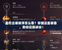 蓋倫出裝順序怎么看？掌握這套裝備，助你征服峽谷！
