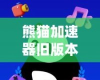 熊貓加速器舊版本：暢享無延遲上網體驗