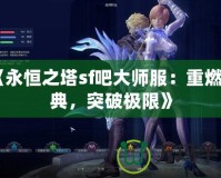 《永恒之塔sf吧大師服：重燃經(jīng)典，突破極限》