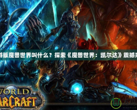 手游版魔獸世界叫什么？探索《魔獸世界：凱爾達(dá)》震撼來襲