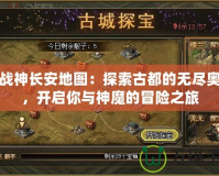 斗戰神長安地圖：探索古都的無盡奧秘，開啟你與神魔的冒險之旅