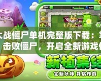 植物大戰僵尸單機完整版下載：掌控植物，擊敗僵尸，開啟全新游戲體驗