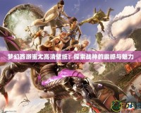 夢幻西游蚩尤高清壁紙：探索戰神的震撼與魅力