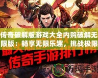 傳奇破解版游戲大全內(nèi)購破解無限版：暢享無限樂趣，挑戰(zhàn)極限戰(zhàn)斗！