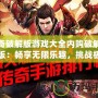 傳奇破解版游戲大全內購破解無限版：暢享無限樂趣，挑戰極限戰斗！