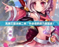 鳳舞三國攻略二轉，升級你的戰力新篇章！