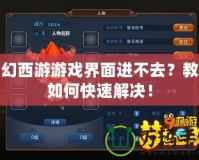 夢幻西游游戲界面進不去？教你如何快速解決！
