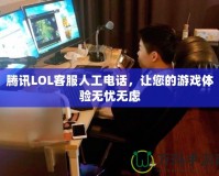 騰訊LOL客服人工電話，讓您的游戲體驗無憂無慮