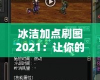 冰潔加點(diǎn)刷圖2021：讓你的游戲體驗更上一層樓！