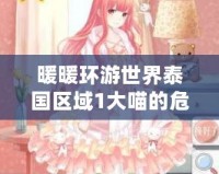 暖暖環(huán)游世界泰國區(qū)域1大喵的危機(jī)：一場充滿驚喜與挑戰(zhàn)的時(shí)尚冒險(xiǎn)