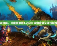 重溫經(jīng)典，《魔獸爭(zhēng)霸1.20e》帶你重返艾澤拉斯戰(zhàn)場(chǎng)