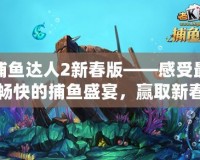 捕魚達(dá)人2新春版——感受最暢快的捕魚盛宴，贏取新春大禮