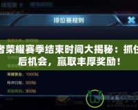 王者榮耀賽季結束時間大揭秘：抓住最后機會，贏取豐厚獎勵！