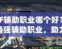 DNF輔助職業(yè)哪個好？探索最強輔助職業(yè)，助力你的副本之路！