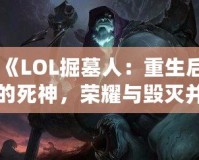 《LOL掘墓人：重生后的死神，榮耀與毀滅并存》