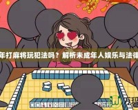 未成年打麻將玩犯法嗎？解析未成年人娛樂與法律邊界