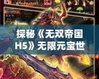 探秘《無雙帝國H5》無限元寶世界，打造你的霸業王朝