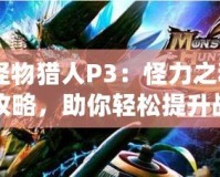 《怪物獵人P3：怪力之種獲取攻略，助你輕松提升戰(zhàn)力》