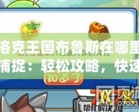 洛克王國布魯斯在哪里捕捉：輕松攻略，快速入手！