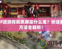 DNF進游戲就黑屏是什么鬼？快速解決方法全解析！
