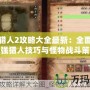 怪物獵人2攻略大全最新：全面解析最強獵人技巧與怪物戰斗策略