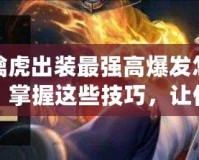 裴擒虎出裝最強高爆發怎么出？掌握這些技巧，讓你成為峽谷無敵霸主！