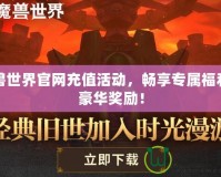 魔獸世界官網充值活動，暢享專屬福利與豪華獎勵！