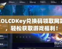 LOLCDKey兌換碼領取網站，輕松獲取游戲福利！
