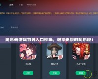 網(wǎng)易云游戲官網(wǎng)入口秒玩，暢享無限游戲樂趣！