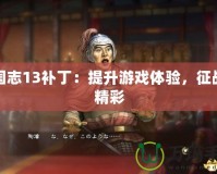 三國志13補丁：提升游戲體驗，征戰更精彩
