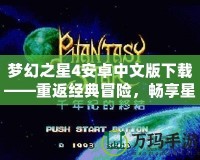 夢(mèng)幻之星4安卓中文版下載——重返經(jīng)典冒險(xiǎn)，暢享星際冒險(xiǎn)的極致體驗(yàn)！