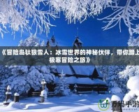 《冒險島馱狼雪人：冰雪世界的神秘伙伴，帶你踏上極寒冒險之旅》