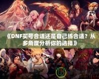 《DNF買號(hào)合適還是自己練合適？從多角度分析你的選擇》