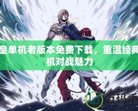 拳皇單機(jī)老版本免費(fèi)下載，重溫經(jīng)典街機(jī)對戰(zhàn)魅力