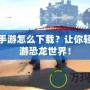 方舟手游怎么下載？讓你輕松暢游恐龍世界！