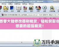 西普大陸修改器刷精靈，輕松獲取你想要的超強精靈！