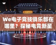 We電子競技俱樂部在哪里？探秘電競新星崛起之地