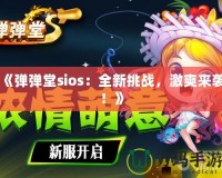 《彈彈堂sios：全新挑戰，激爽來襲！》