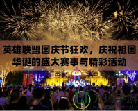 英雄聯盟國慶節狂歡，慶祝祖國華誕的盛大賽事與精彩活動