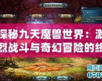 探秘九天魔獸世界：激烈戰斗與奇幻冒險的終極體驗