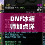 DNF冰結師加點詳解：如何打造最強冰雪魔法師？