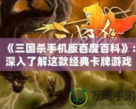 《三國殺手機版百度百科》：深入了解這款經典卡牌游戲，享受獨特的策略與挑戰