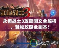 永恒戰士3攻略圖文全解析，輕松攻略全副本！