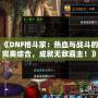 《DNF格斗家：熱血與戰(zhàn)斗的完美結(jié)合，成就無(wú)敵霸主！》