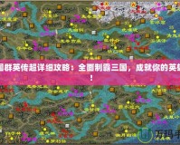 三國群英傳超詳細攻略：全面制霸三國，成就你的英雄夢！