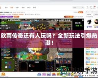 欣雨傳奇還有人玩嗎？全新玩法引爆熱潮！