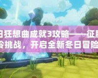 冬日狂想曲成就3攻略——征服寒冷挑戰(zhàn)，開啟全新冬日冒險！