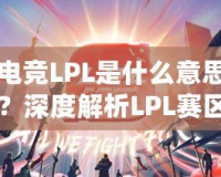 電競LPL是什么意思？深度解析LPL賽區的魅力與影響力