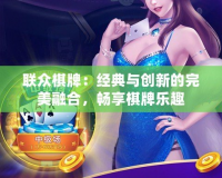 聯(lián)眾棋牌：經(jīng)典與創(chuàng)新的完美融合，暢享棋牌樂(lè)趣