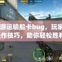 CF端游運(yùn)輸船卡bug，玩家揭秘操作技巧，助你輕松勝利！